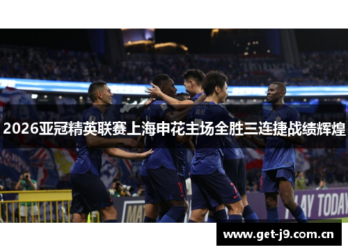 2026亚冠精英联赛上海申花主场全胜三连捷战绩辉煌