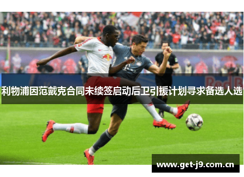 利物浦因范戴克合同未续签启动后卫引援计划寻求备选人选 利物浦因范戴克合同未续签启动后卫引援计划寻求备选人选