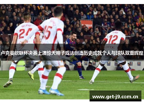 卢克曼欧联杯决赛上演惊天帽子戏法创造历史成就个人与球队双重辉煌 卢克曼欧联杯决赛上演惊天帽子戏法创造历史成就个人与球队双重辉煌
